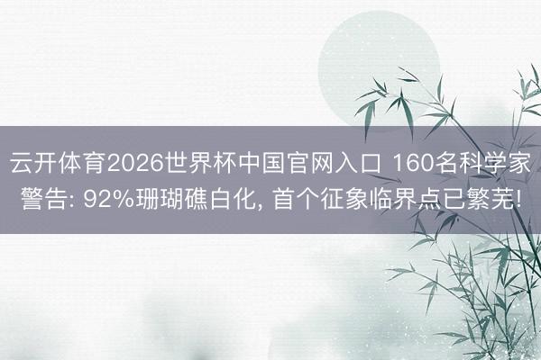 云开体育2026世界杯中国官网入口 160名科学家警告: 92%珊瑚礁白化， 首个征象临界点已繁芜!