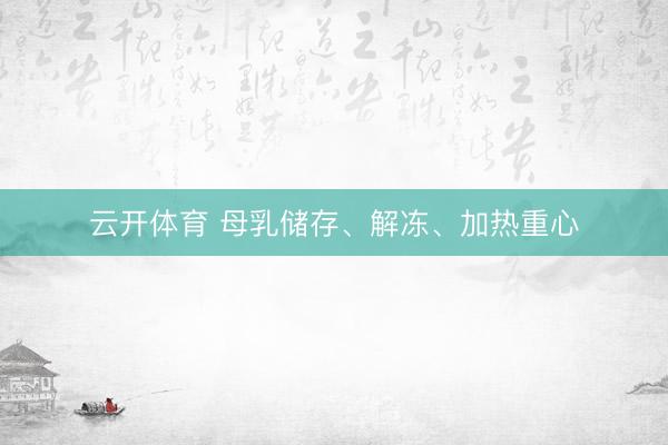 云开体育 母乳储存、解冻、加热重心