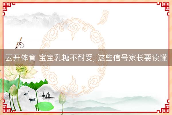 云开体育 宝宝乳糖不耐受， 这些信号家长要读懂