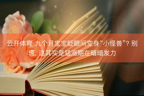 云开体育 九个月宝宝眨眼间变身“小怪兽”? 别慌， 这其实是猛涨期在暗暗发力