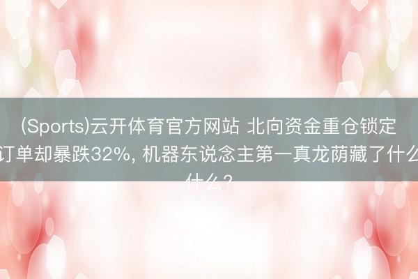 (Sports)云开体育官方网站 北向资金重仓锁定， 订单却暴跌32%， 机器东说念主第一真龙荫藏了什么?