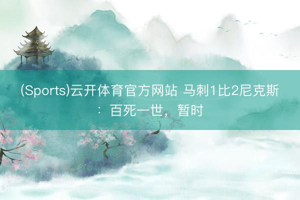(Sports)云开体育官方网站 马刺1比2尼克斯：百死一世，暂时