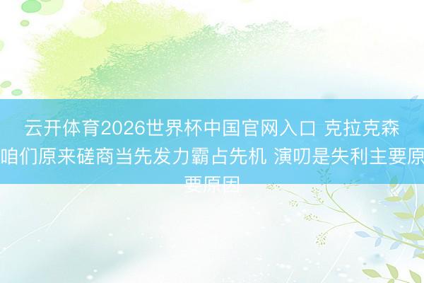 云开体育2026世界杯中国官网入口 克拉克森：咱们原来磋商当先发力霸占先机 演叨是失利主要原因