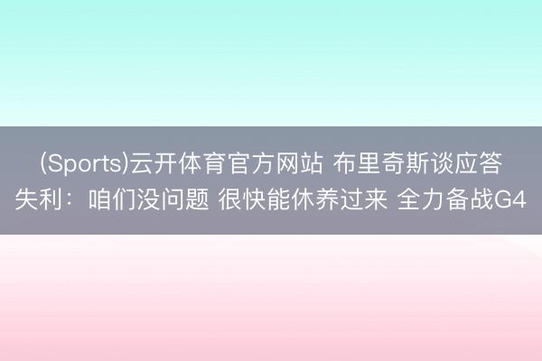 (Sports)云开体育官方网站 布里奇斯谈应答失利：咱们没问题 很快能休养过来 全力备战G4