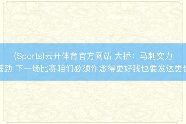 (Sports)云开体育官方网站 大桥：马刺实力苍劲 下一场比赛咱们必须作念得更好我也要发达更佳