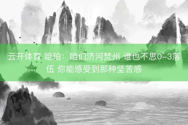 云开体育 哈珀：咱们济河焚州 谁也不思0-3落伍 你能感受到那种坚苦感
