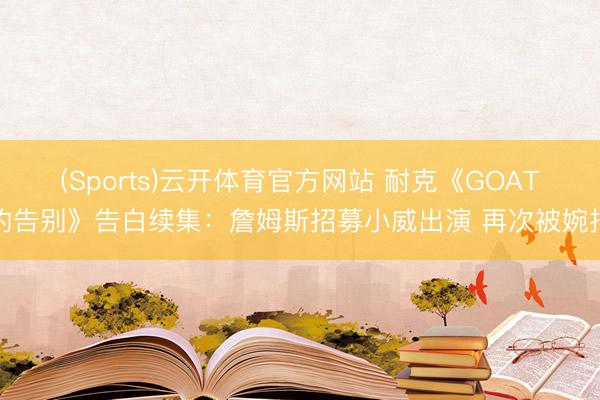(Sports)云开体育官方网站 耐克《GOAT的告别》告白续集：詹姆斯招募小威出演 再次被婉拒