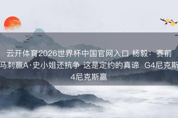 云开体育2026世界杯中国官网入口 杨毅：赛前说马刺赢A·史小姐还抗争 这是定约的真谛  G4尼克斯赢