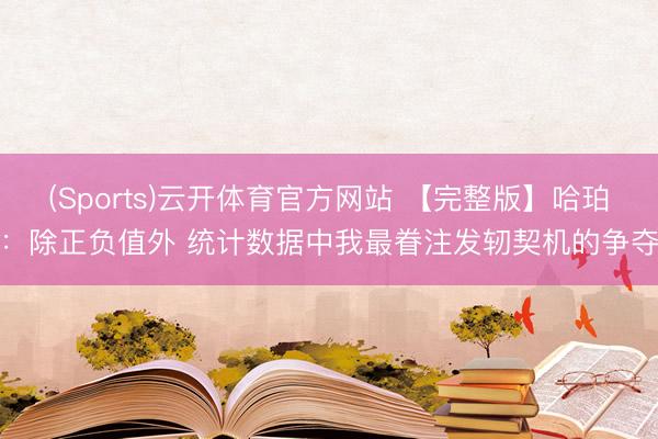 (Sports)云开体育官方网站 【完整版】哈珀：除正负值外 统计数据中我最眷注发轫契机的争夺