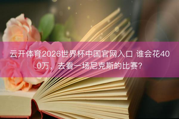 云开体育2026世界杯中国官网入口 谁会花400万，去看一场尼克斯的比赛？
