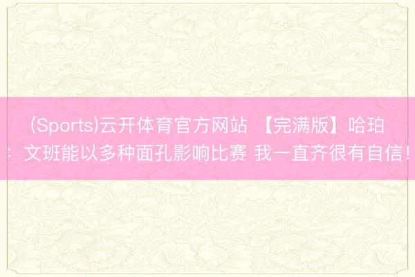 (Sports)云开体育官方网站 【完满版】哈珀：文班能以多种面孔影响比赛 我一直齐很有自信！