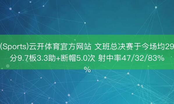 (Sports)云开体育官方网站 文班总决赛于今场均29分9.7板3.3助+断帽5.0次 射中率47/32/83%