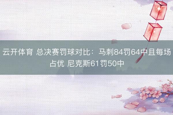 云开体育 总决赛罚球对比：马刺84罚64中且每场占优 尼克斯61罚50中