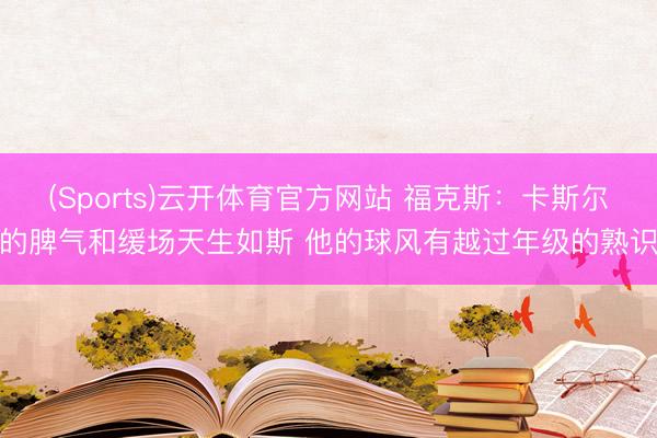 (Sports)云开体育官方网站 福克斯：卡斯尔的脾气和缓场天生如斯 他的球风有越过年级的熟识