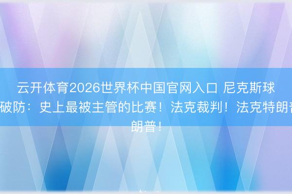 云开体育2026世界杯中国官网入口 尼克斯球迷破防：史上最被主管的比赛！法克裁判！法克特朗普！
