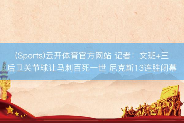 (Sports)云开体育官方网站 记者：文班+三后卫关节球让马刺百死一世 尼克斯13连胜闭幕