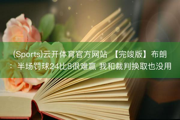 (Sports)云开体育官方网站 【完竣版】布朗：半场罚球24比8很难赢 我和裁判换取也没用