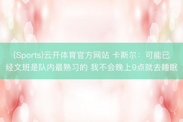 (Sports)云开体育官方网站 卡斯尔：可能已经文班是队内最熟习的 我不会晚上9点就去睡眠