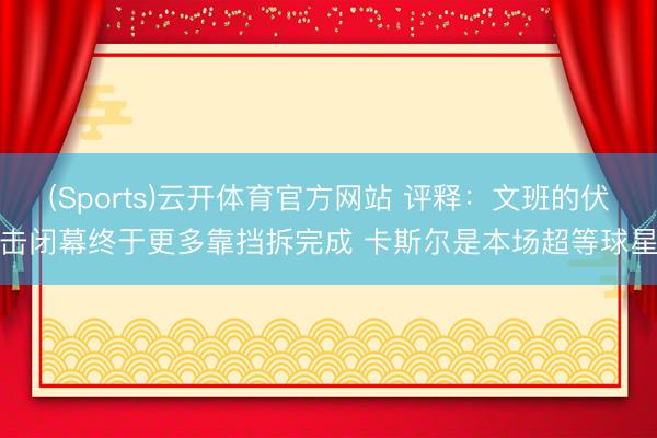 (Sports)云开体育官方网站 评释：文班的伏击闭幕终于更多靠挡拆完成 卡斯尔是本场超等球星