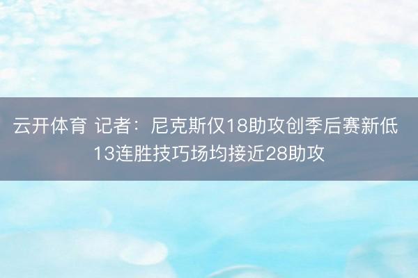 云开体育 记者：尼克斯仅18助攻创季后赛新低 13连胜技巧场均接近28助攻