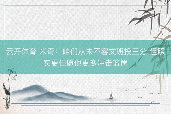云开体育 米奇:咱们从未不容文班投三分 但照实更但愿他更多冲击篮筐