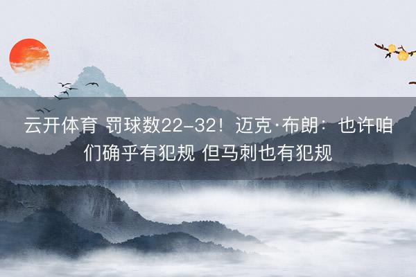 云开体育 罚球数22-32！迈克·布朗：也许咱们确乎有犯规 但马刺也有犯规