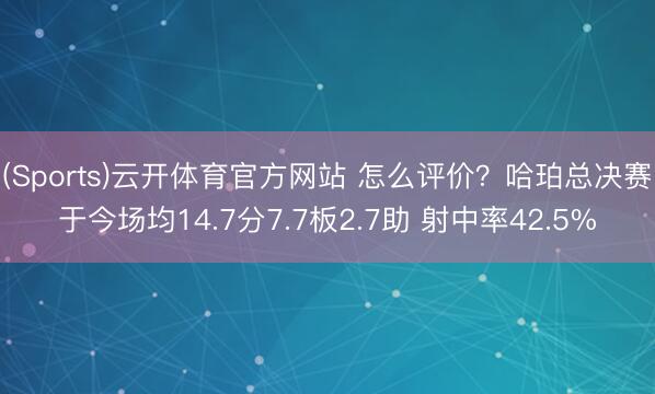 (Sports)云开体育官方网站 怎么评价?哈珀总决赛于今场均14.7分7.7板2.7助 射中率42.5%