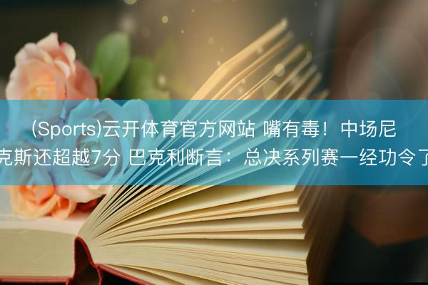 (Sports)云开体育官方网站 嘴有毒!中场尼克斯还超越7分 巴克利断言:总决系列赛一经功令了