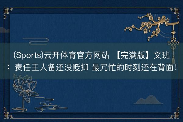 (Sports)云开体育官方网站 【完满版】文班:责任王人备还没贬抑 最冗忙的时刻还在背面!