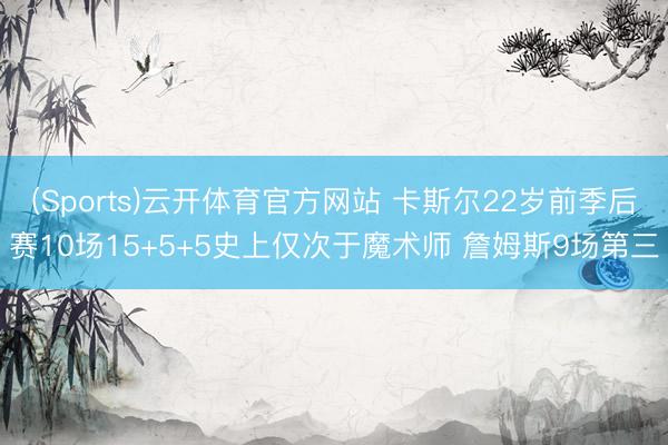 (Sports)云开体育官方网站 卡斯尔22岁前季后赛10场15+5+5史上仅次于魔术师 詹姆斯9场第三