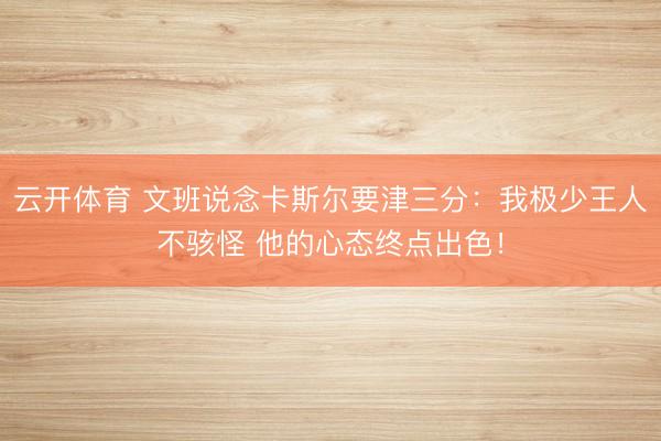 云开体育 文班说念卡斯尔要津三分：我极少王人不骇怪 他的心态终点出色！
