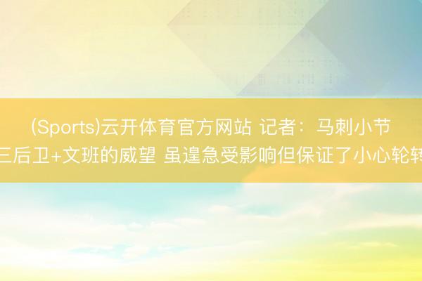 (Sports)云开体育官方网站 记者:马刺小节三后卫+文班的威望 虽遑急受影响但保证了小心轮转