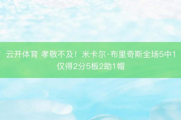 云开体育 孝敬不及！米卡尔·布里奇斯全场5中1仅得2分5板2助1帽
