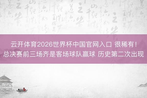 云开体育2026世界杯中国官网入口 很稀有！总决赛前三场齐是客场球队赢球 历史第二次出现