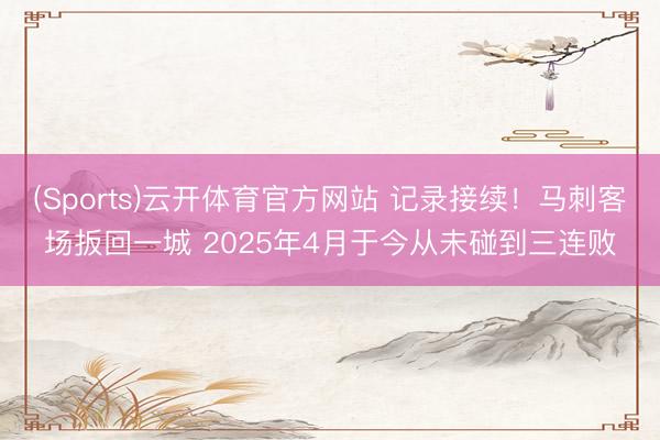 (Sports)云开体育官方网站 记录接续！马刺客场扳回一城 2025年4月于今从未碰到三连败