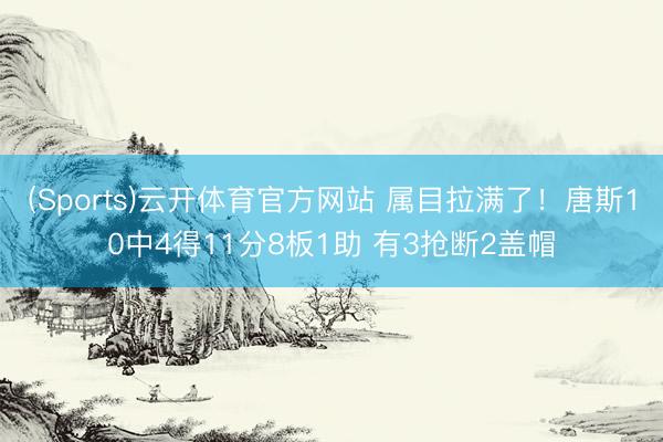 (Sports)云开体育官方网站 属目拉满了！唐斯10中4得11分8板1助 有3抢断2盖帽