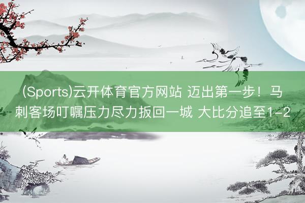 (Sports)云开体育官方网站 迈出第一步！马刺客场叮嘱压力尽力扳回一城 大比分追至1-2