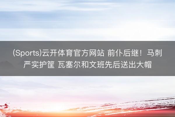 (Sports)云开体育官方网站 前仆后继！马刺严实护筐 瓦塞尔和文班先后送出大帽