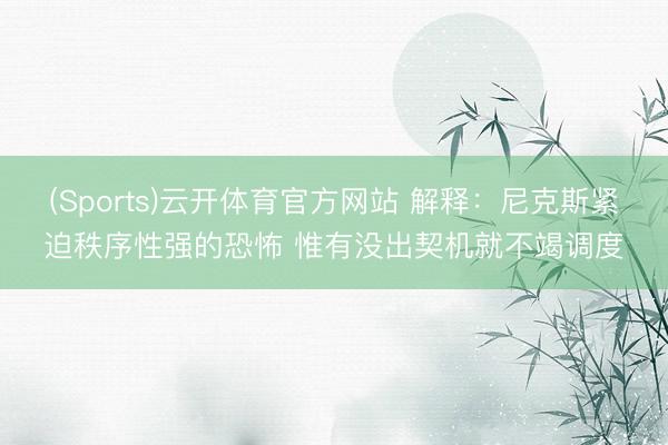 (Sports)云开体育官方网站 解释：尼克斯紧迫秩序性强的恐怖 惟有没出契机就不竭调度