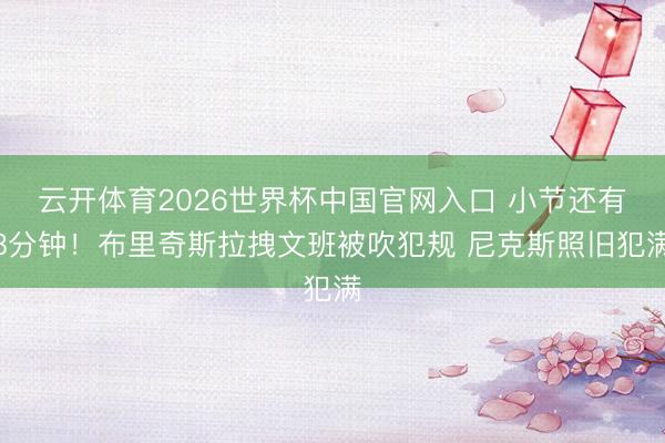 云开体育2026世界杯中国官网入口 小节还有8分钟！布里奇斯拉拽文班被吹犯规 尼克斯照旧犯满