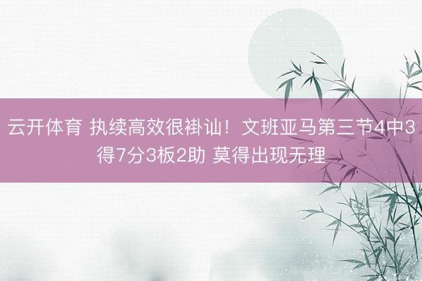 云开体育 执续高效很褂讪！文班亚马第三节4中3得7分3板2助 莫得出现无理
