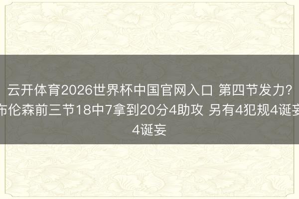 云开体育2026世界杯中国官网入口 第四节发力？布伦森前三节18中7拿到20分4助攻 另有4犯规4诞妄