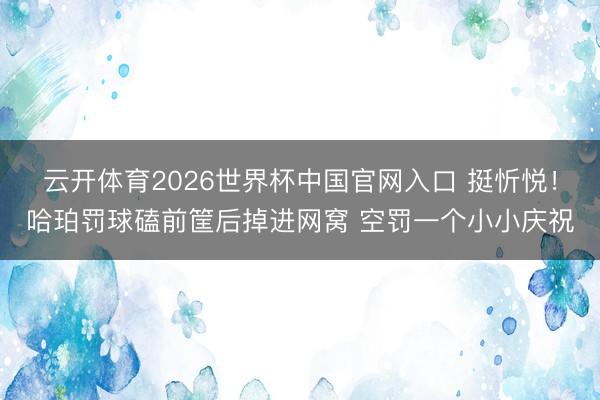 云开体育2026世界杯中国官网入口 挺忻悦！哈珀罚球磕前筐后掉进网窝 空罚一个小小庆祝