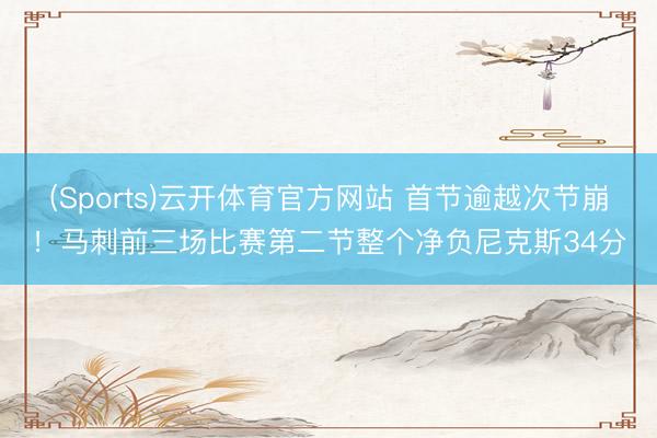 (Sports)云开体育官方网站 首节逾越次节崩!马刺前三场比赛第二节整个净负尼克斯34分