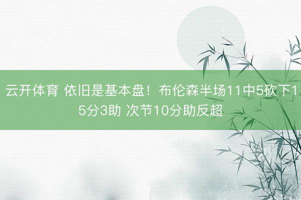 云开体育 依旧是基本盘！布伦森半场11中5砍下15分3助 次节10分助反超
