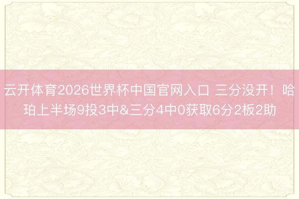 云开体育2026世界杯中国官网入口 三分没开！哈珀上半场9投3中&三分4中0获取6分2板2助