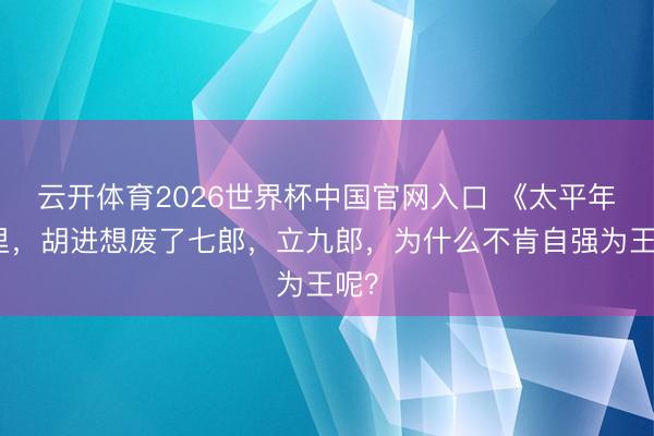 云开体育2026世界杯中国官网入口 《太平年》里，胡进想废了七郎，立九郎，为什么不肯自强为王呢？