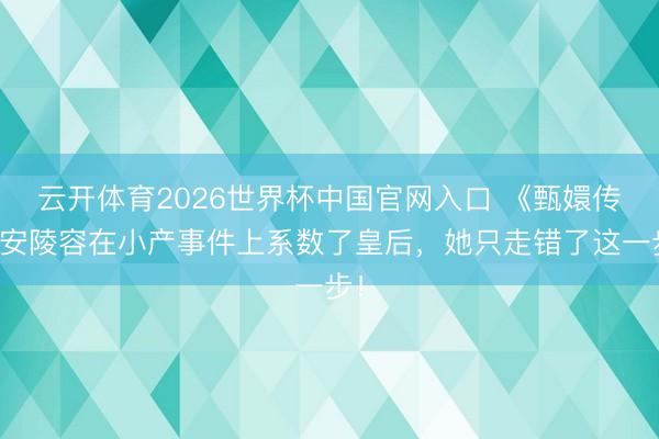 云开体育2026世界杯中国官网入口 《甄嬛传》安陵容在小产事件上系数了皇后，她只走错了这一步！
