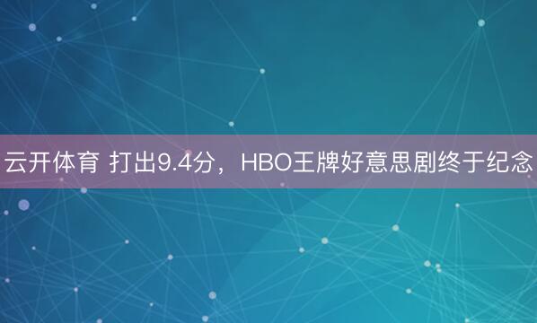 云开体育 打出9.4分,HBO王牌好意思剧终于纪念