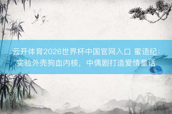 云开体育2026世界杯中国官网入口 蜜语纪:实验外壳狗血内核,中偶剧打造爱情童话
